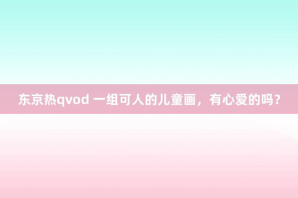 东京热qvod 一组可人的儿童画，有心爱的吗？