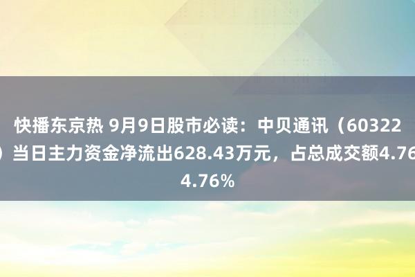 快播东京热 9月9日股市必读：中贝通讯（603220）当日主力资金净流出628.43万元，占总成交额4.76%