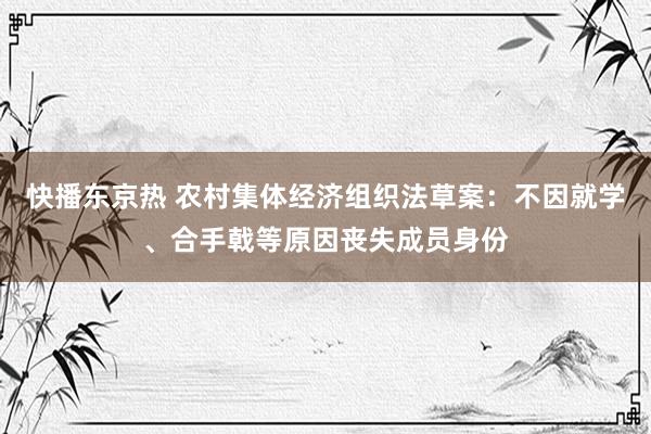 快播东京热 农村集体经济组织法草案：不因就学、合手戟等原因丧失成员身份