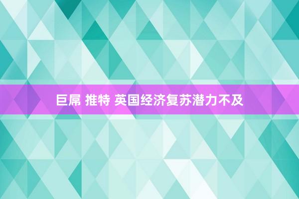 巨屌 推特 英国经济复苏潜力不及