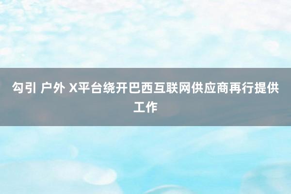 勾引 户外 X平台绕开巴西互联网供应商再行提供工作