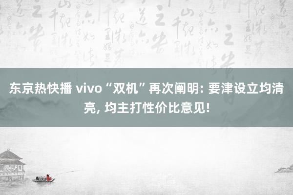 东京热快播 vivo“双机”再次阐明: 要津设立均清亮， 均主打性价比意见!