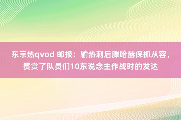 东京热qvod 邮报：输热刺后滕哈赫保抓从容，赞赏了队员们10东说念主作战时的发达