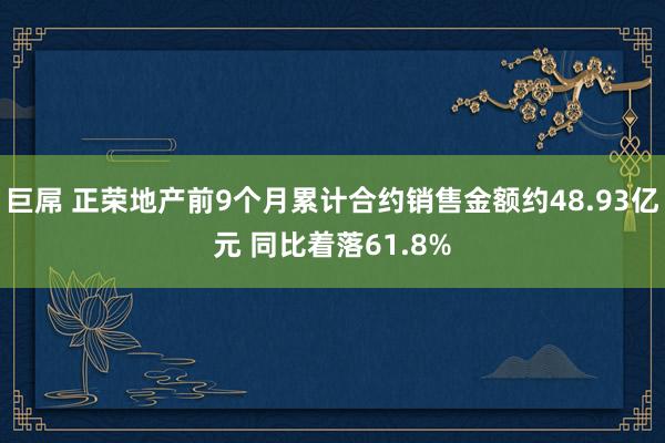 巨屌 正荣地产前9个月累计合约销售金额约48.93亿元 同比着落61.8%