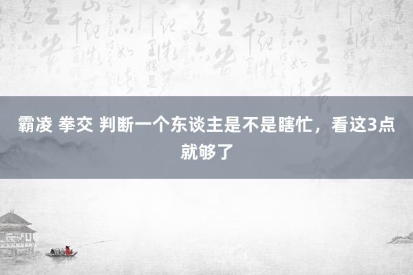 霸凌 拳交 判断一个东谈主是不是瞎忙，看这3点就够了