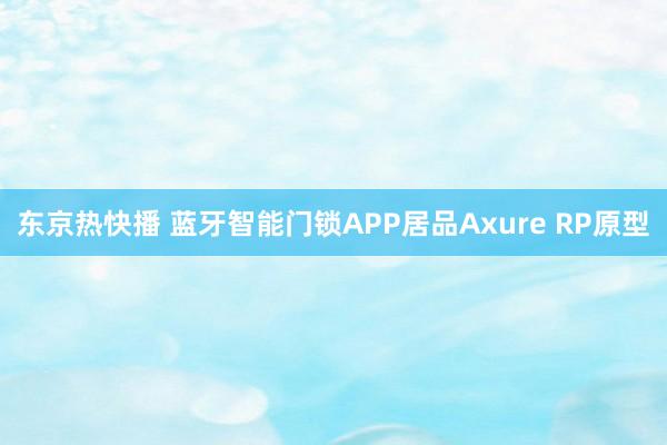 东京热快播 蓝牙智能门锁APP居品Axure RP原型