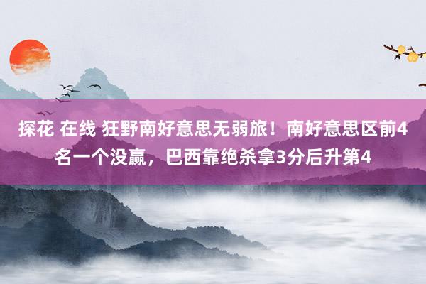 探花 在线 狂野南好意思无弱旅！南好意思区前4名一个没赢，巴西靠绝杀拿3分后升第4