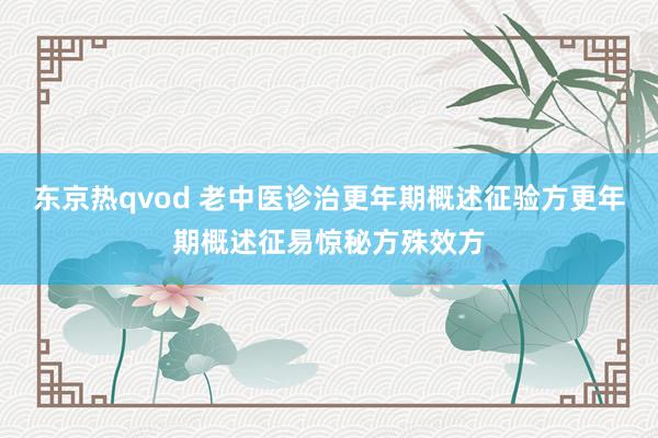 东京热qvod 老中医诊治更年期概述征验方更年期概述征易惊秘方殊效方