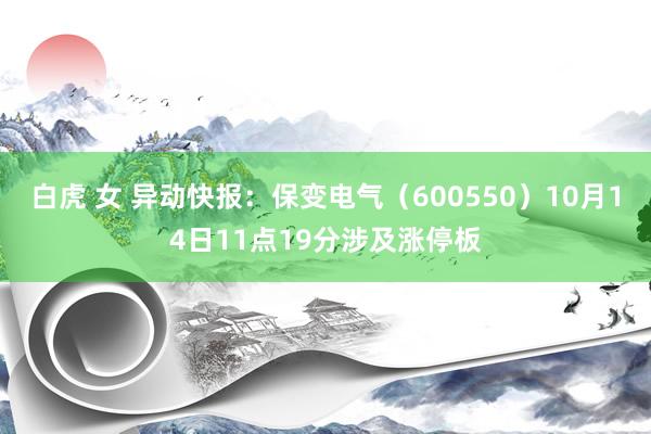 白虎 女 异动快报：保变电气（600550）10月14日11点19分涉及涨停板