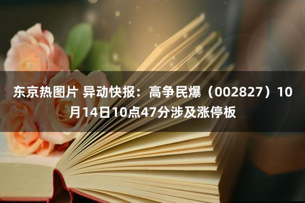 东京热图片 异动快报：高争民爆（002827）10月14日10点47分涉及涨停板