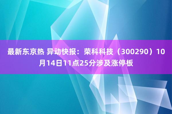 最新东京热 异动快报：荣科科技（300290）10月14日11点25分涉及涨停板