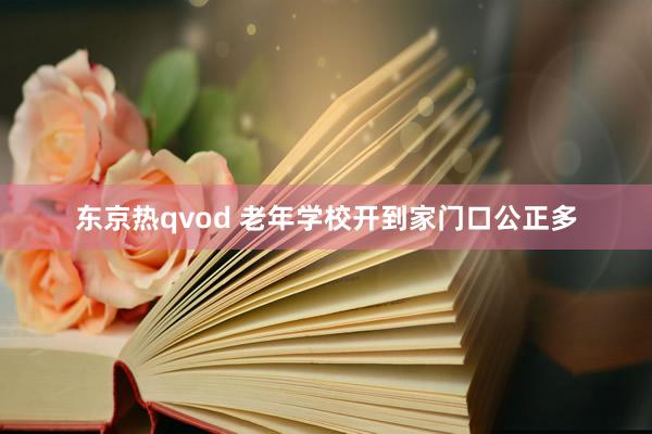 东京热qvod 老年学校开到家门口公正多