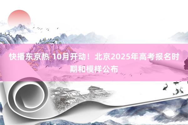 快播东京热 10月开动！北京2025年高考报名时期和模样公布