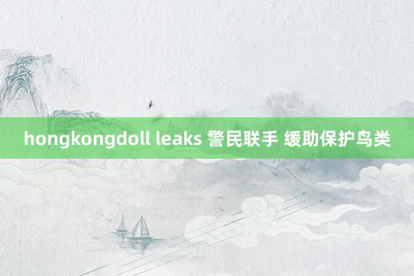 hongkongdoll leaks 警民联手 缓助保护鸟类