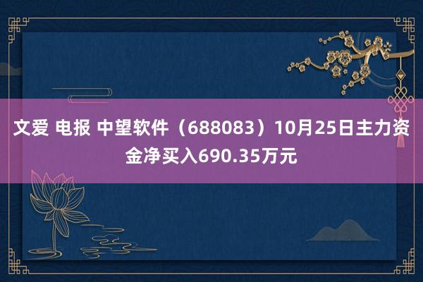 文爱 电报 中望软件（688083）10月25日主力资金净买入690.35万元