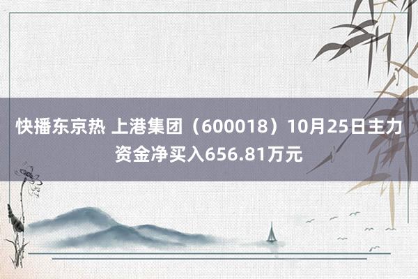 快播东京热 上港集团（600018）10月25日主力资金净买入656.81万元