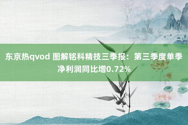 东京热qvod 图解铭科精技三季报：第三季度单季净利润同比增0.72%