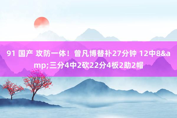 91 国产 攻防一体！曾凡博替补27分钟 12中8&三分4中2砍22分4板2助2帽