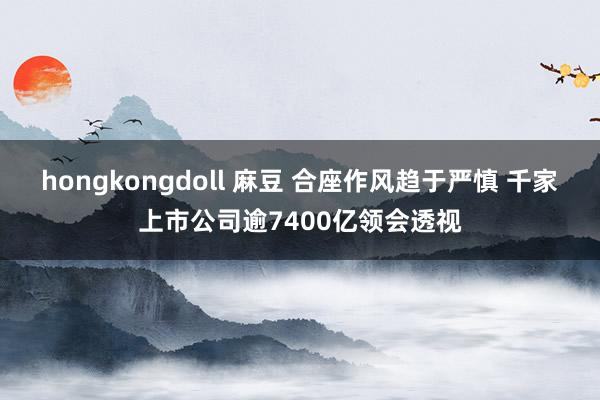 hongkongdoll 麻豆 合座作风趋于严慎 千家上市公司逾7400亿领会透视