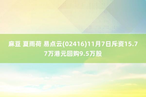 麻豆 夏雨荷 易点云(02416)11月7日斥资15.77万港元回购9.5万股