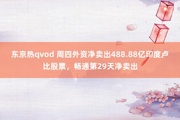 东京热qvod 周四外资净卖出488.88亿印度卢比股票，畅通第29天净卖出