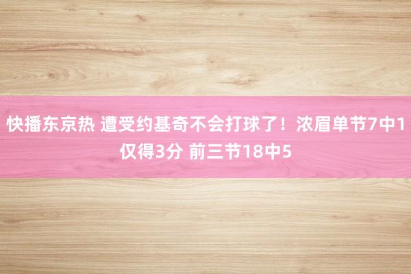 快播东京热 遭受约基奇不会打球了！浓眉单节7中1仅得3分 前三节18中5