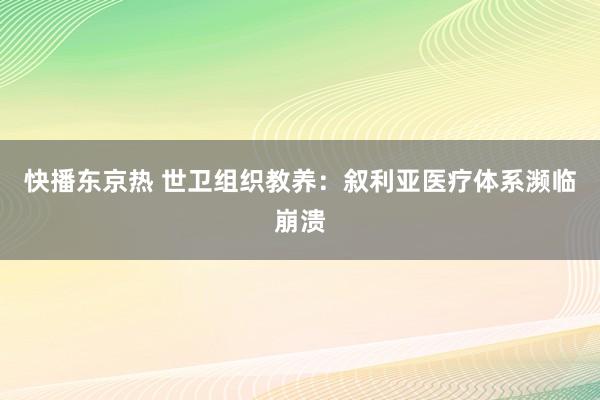 快播东京热 世卫组织教养：叙利亚医疗体系濒临崩溃