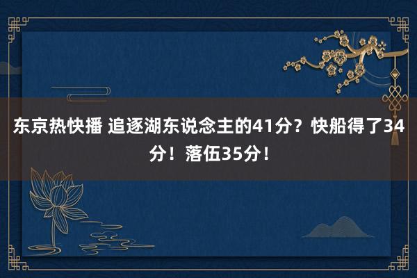 东京热快播 追逐湖东说念主的41分？快船得了34分！落伍35分！