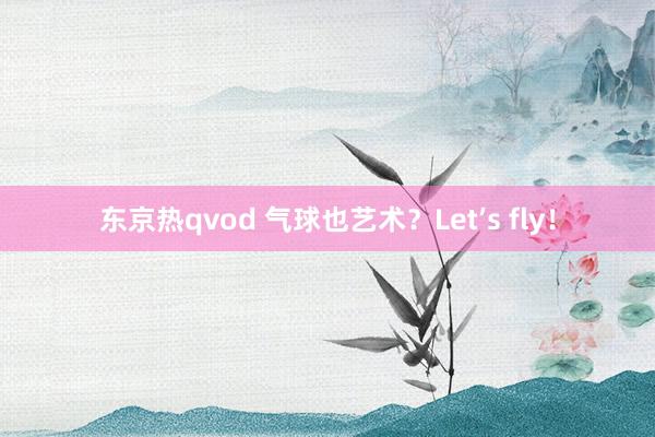 东京热qvod 气球也艺术？Let’s fly！