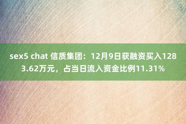 sex5 chat 信质集团：12月9日获融资买入1283.62万元，占当日流入资金比例11.31%