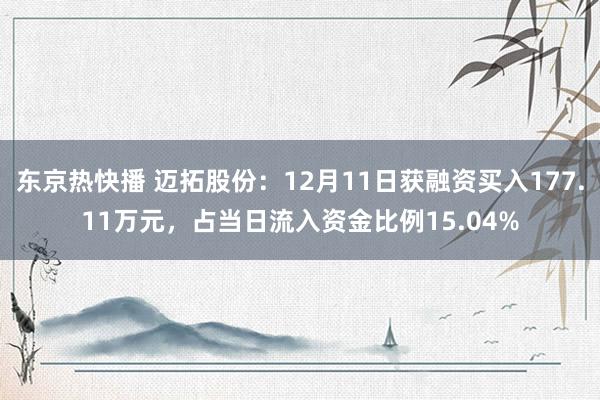 东京热快播 迈拓股份：12月11日获融资买入177.11万元，占当日流入资金比例15.04%