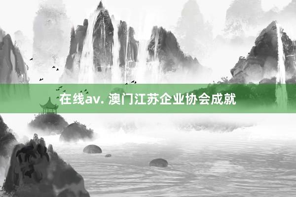 在线av. 澳门江苏企业协会成就