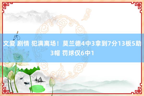 文爱 剧情 犯满离场！莫兰德4中3拿到7分13板5助3帽 罚球仅6中1