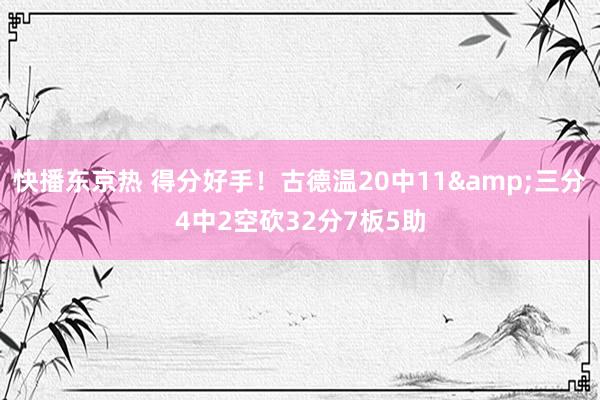 快播东京热 得分好手！古德温20中11&三分4中2空砍32分7板5助