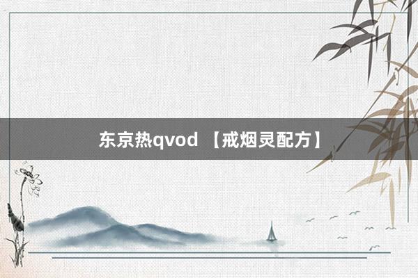 东京热qvod 【戒烟灵配方】