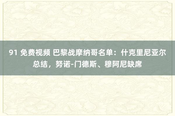 91 免费视频 巴黎战摩纳哥名单：什克里尼亚尔总结，努诺-门德斯、穆阿尼缺席