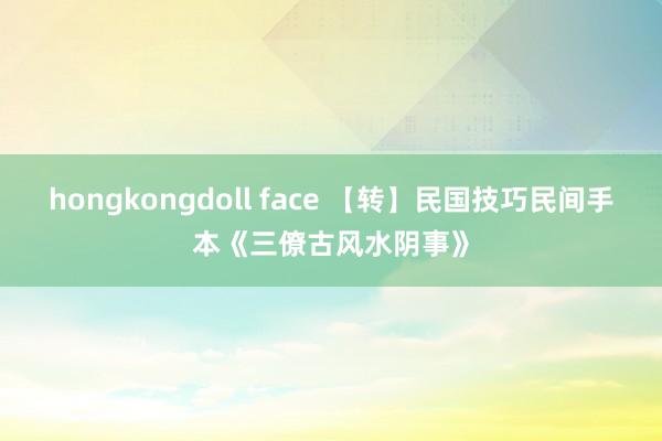 hongkongdoll face 【转】民国技巧民间手本《三僚古风水阴事》