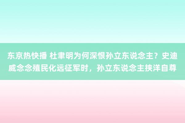 东京热快播 杜聿明为何深恨孙立东说念主？史迪威念念殖民化远征军时，孙立东说念主挟洋自尊