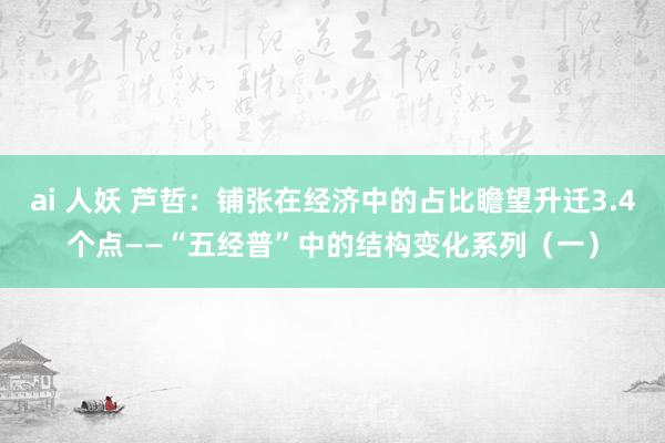 ai 人妖 芦哲：铺张在经济中的占比瞻望升迁3.4个点——“五经普”中的结构变化系列（一）