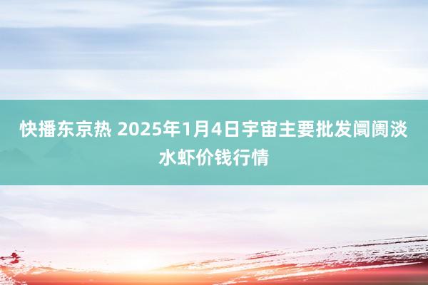 快播东京热 2025年1月4日宇宙主要批发阛阓淡水虾价钱行情