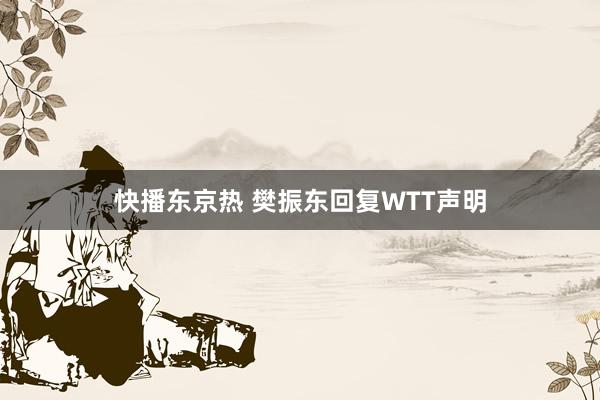 快播东京热 樊振东回复WTT声明