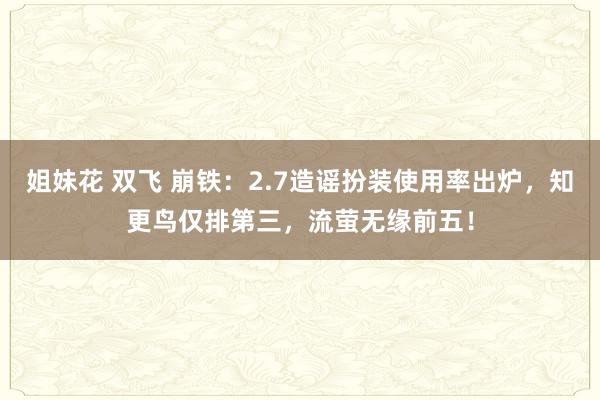 姐妹花 双飞 崩铁：2.7造谣扮装使用率出炉，知更鸟仅排第三，流萤无缘前五！