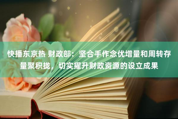 快播东京热 财政部：坚合手作念优增量和周转存量聚积拢，切实擢升财政资源的设立成果