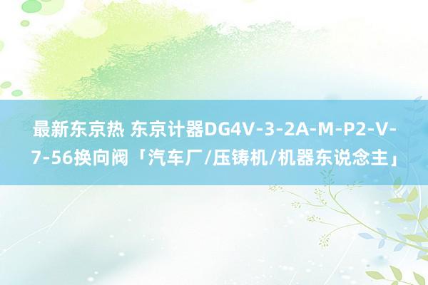 最新东京热 东京计器DG4V-3-2A-M-P2-V-7-56换向阀「汽车厂/压铸机/机器东说念主」