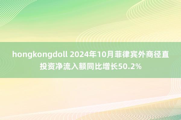 hongkongdoll 2024年10月菲律宾外商径直投资净流入额同比增长50.2%