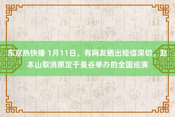 东京热快播 1月11日，有网友晒出短信深切，赵本山取消原定于曼谷举办的全国巡演