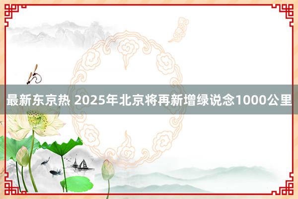 最新东京热 2025年北京将再新增绿说念1000公里