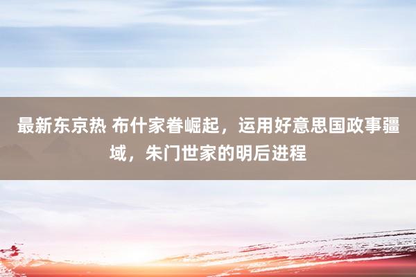 最新东京热 布什家眷崛起，运用好意思国政事疆域，朱门世家的明后进程